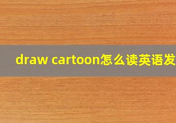 draw cartoon怎么读英语发音